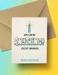 You can be anything! Except younger birthday card